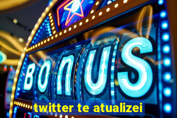 twitter te atualizei